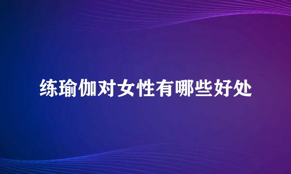 练瑜伽对女性有哪些好处