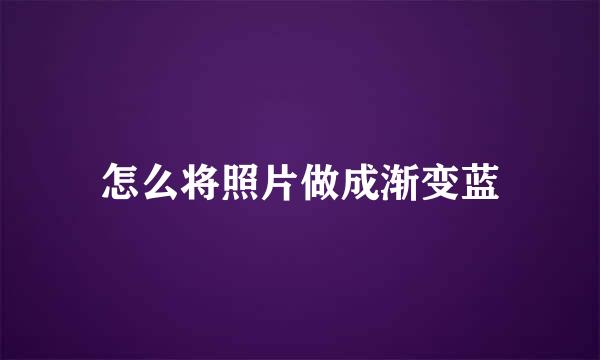怎么将照片做成渐变蓝