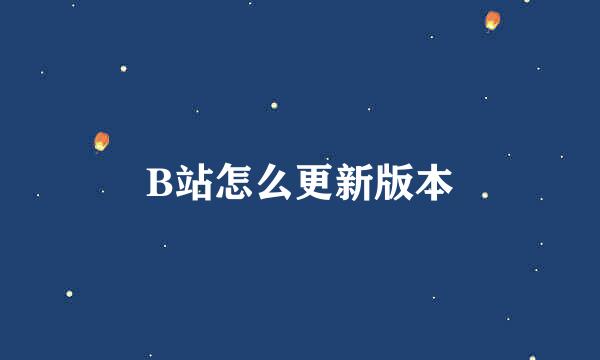 B站怎么更新版本
