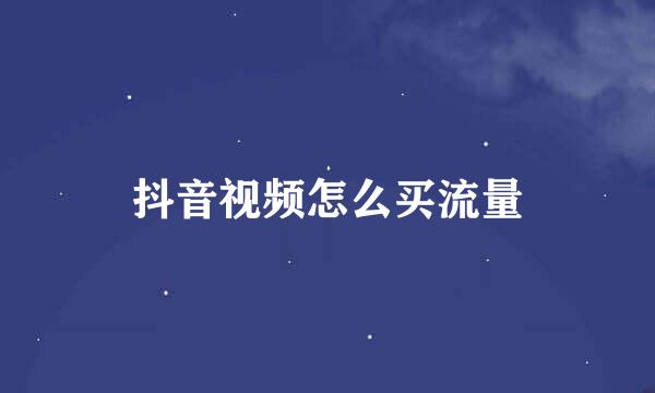 抖音视频怎么买流量