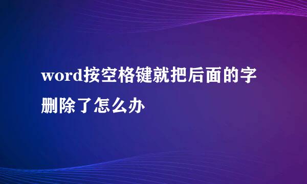 word按空格键就把后面的字删除了怎么办