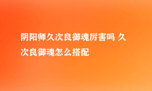 阴阳师久次良御魂厉害吗 久次良御魂怎么搭配