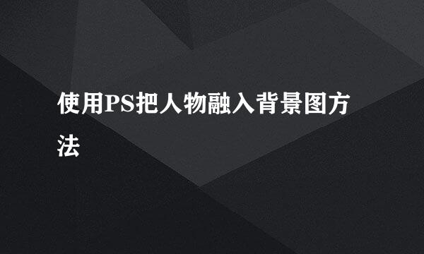 使用PS把人物融入背景图方法