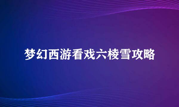 梦幻西游看戏六棱雪攻略