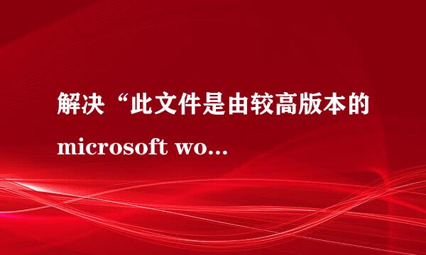 解决“此文件是由较高版本的microsoft word创建