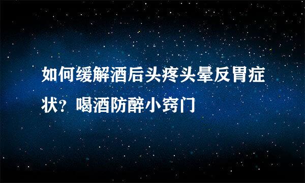 如何缓解酒后头疼头晕反胃症状？喝酒防醉小窍门