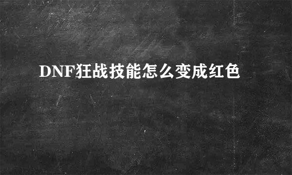 DNF狂战技能怎么变成红色
