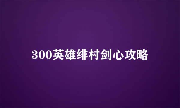 300英雄绯村剑心攻略