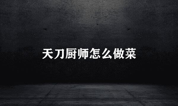 天刀厨师怎么做菜