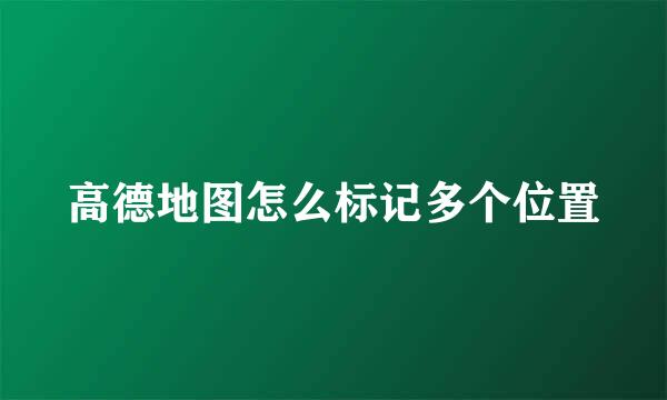 高德地图怎么标记多个位置