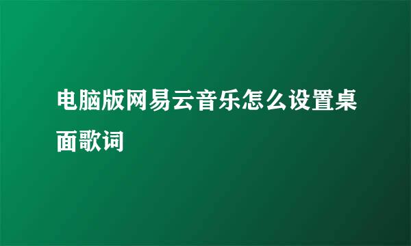 电脑版网易云音乐怎么设置桌面歌词