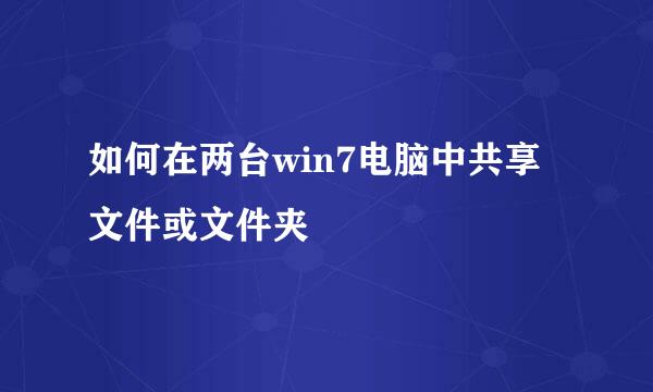 如何在两台win7电脑中共享文件或文件夹