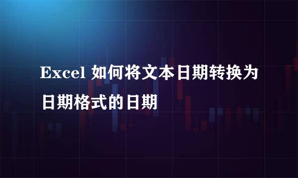 Excel 如何将文本日期转换为日期格式的日期