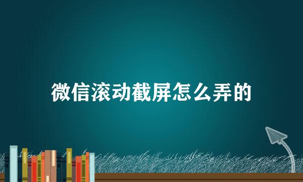 微信滚动截屏怎么弄的