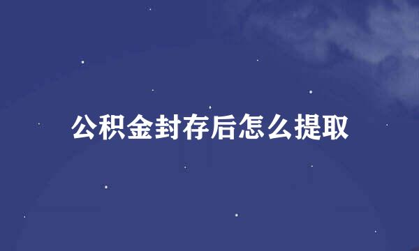 公积金封存后怎么提取