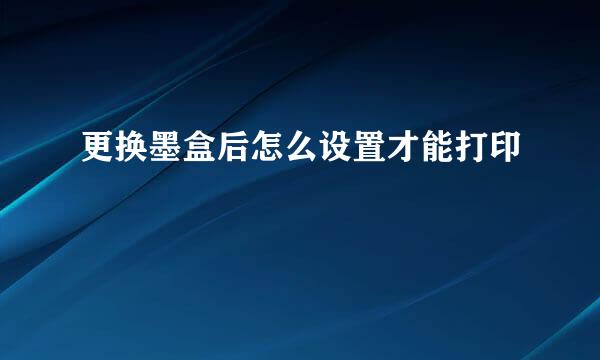 更换墨盒后怎么设置才能打印