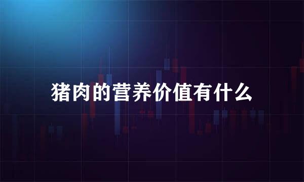 猪肉的营养价值有什么