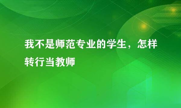 我不是师范专业的学生，怎样转行当教师