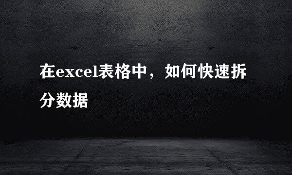 在excel表格中，如何快速拆分数据