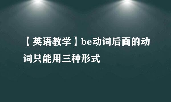【英语教学】be动词后面的动词只能用三种形式