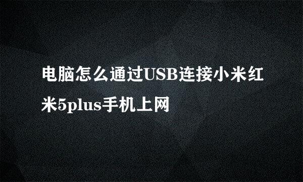 电脑怎么通过USB连接小米红米5plus手机上网
