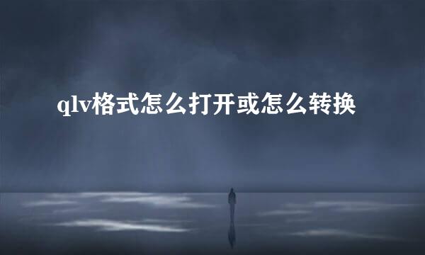 qlv格式怎么打开或怎么转换