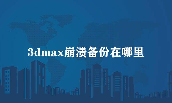3dmax崩溃备份在哪里