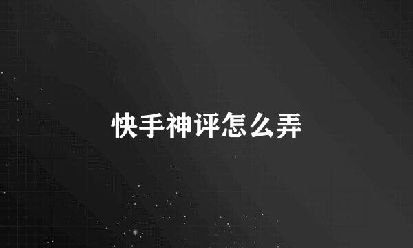 快手神评怎么弄