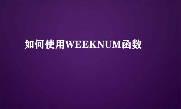 如何使用WEEKNUM函数