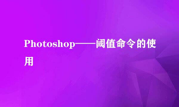 Photoshop——阈值命令的使用