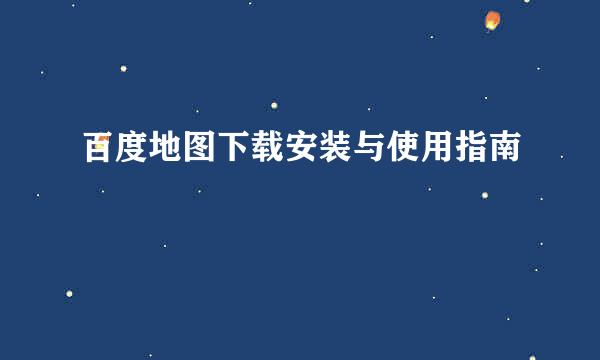 百度地图下载安装与使用指南