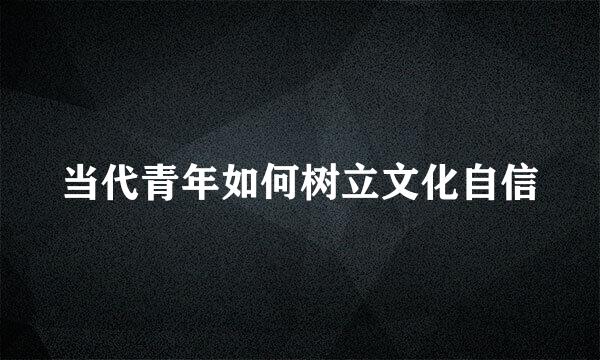 当代青年如何树立文化自信