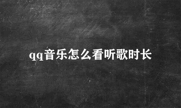 qq音乐怎么看听歌时长