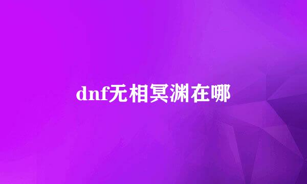 dnf无相冥渊在哪