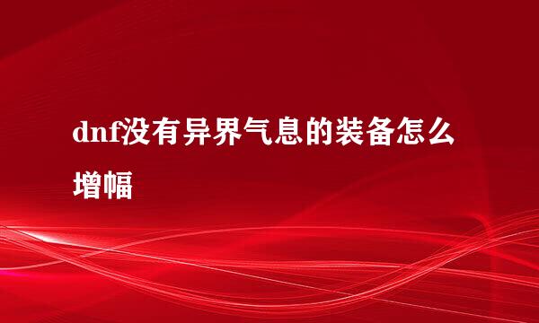 dnf没有异界气息的装备怎么增幅