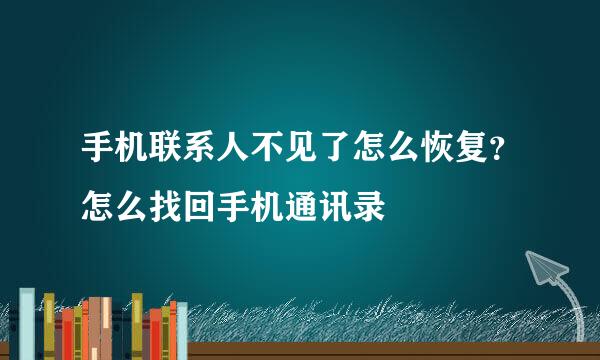 手机联系人不见了怎么恢复？怎么找回手机通讯录