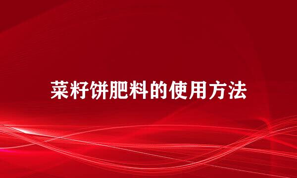 菜籽饼肥料的使用方法