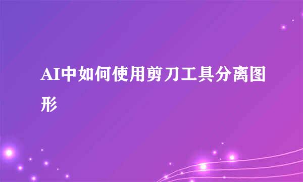 AI中如何使用剪刀工具分离图形