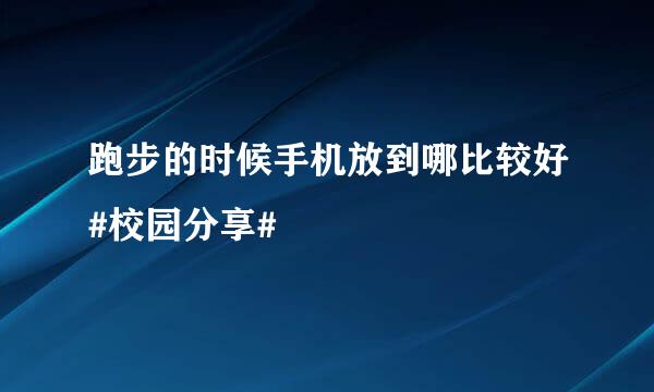 跑步的时候手机放到哪比较好#校园分享#