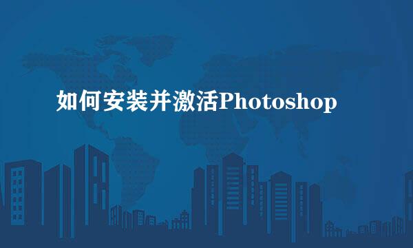 如何安装并激活Photoshop