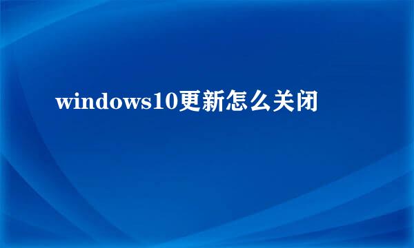 windows10更新怎么关闭