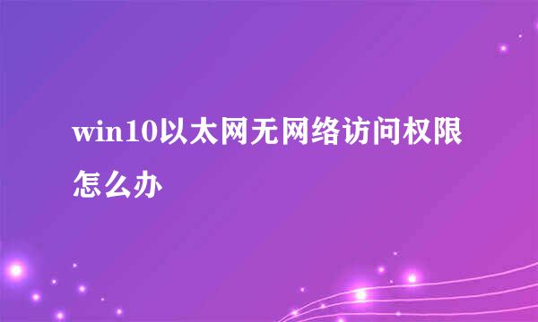 win10以太网无网络访问权限怎么办