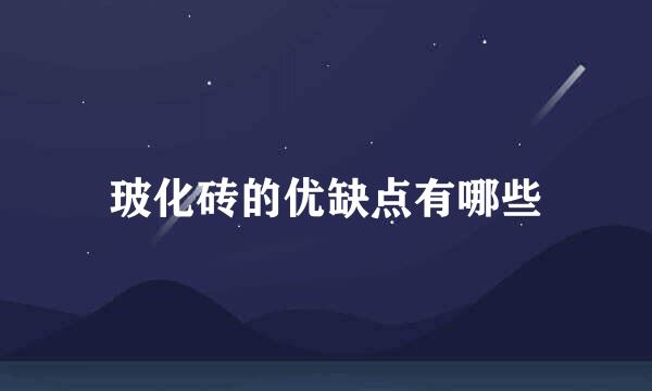 玻化砖的优缺点有哪些