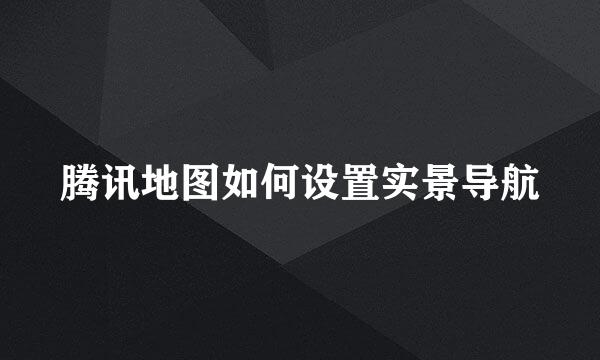 腾讯地图如何设置实景导航