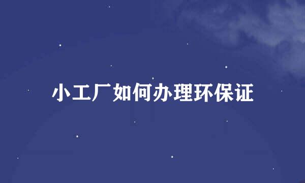 小工厂如何办理环保证