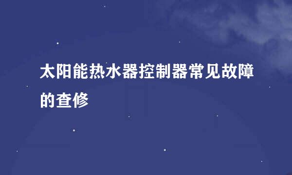 太阳能热水器控制器常见故障的查修
