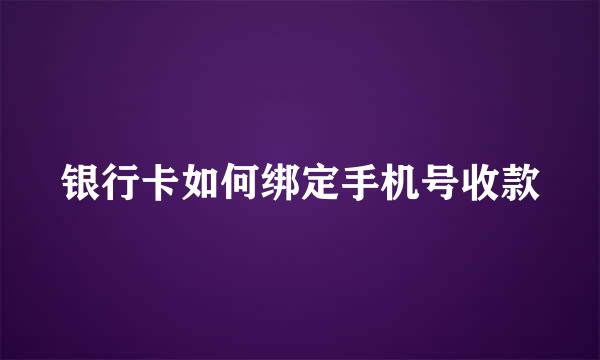 银行卡如何绑定手机号收款