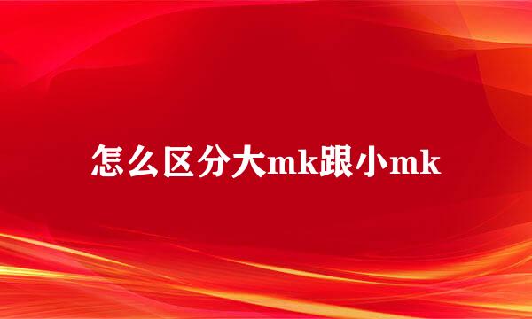 怎么区分大mk跟小mk