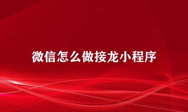 微信怎么做接龙小程序