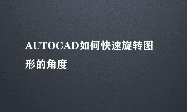 AUTOCAD如何快速旋转图形的角度